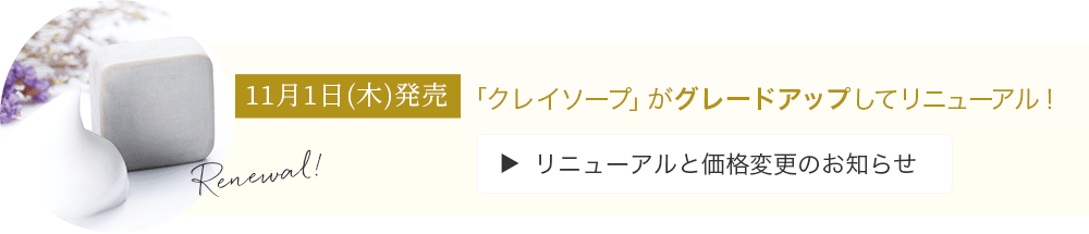 11月1日(木)発売 クレイソープがグレードアップしてリニューアル!リニューアルと価格変更のお知らせ